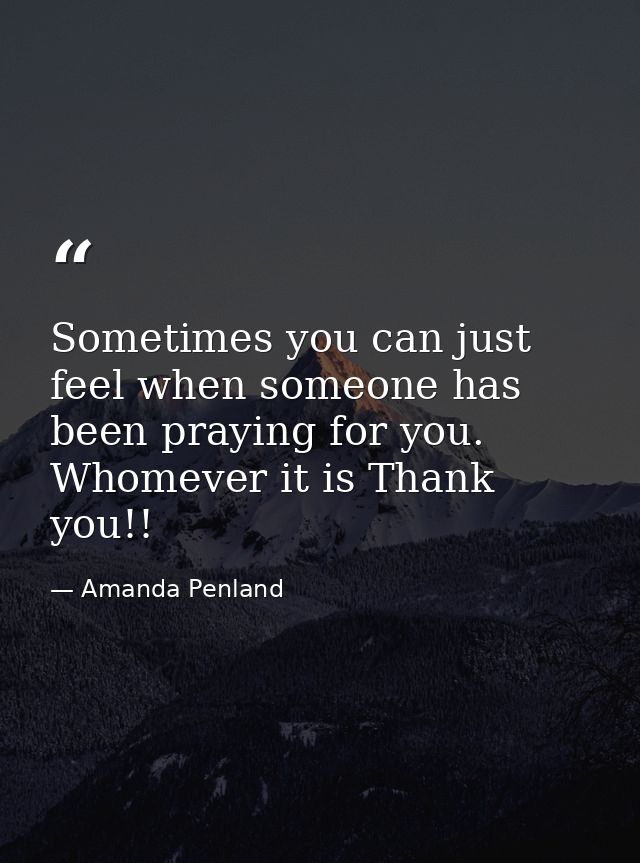 Sometimes you can just feel when someone has been praying for you. Whomever it is Thank you!! — Amanda Penland