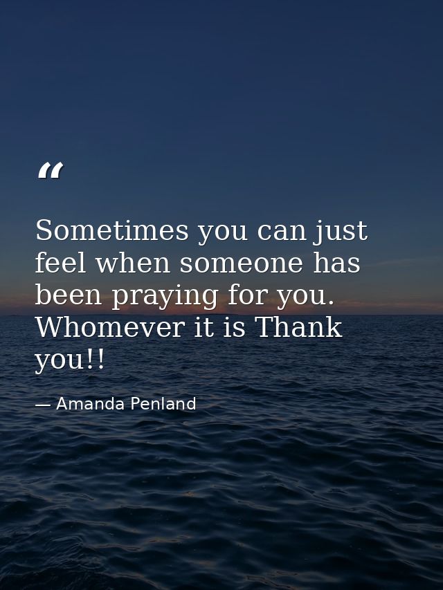 Sometimes you can just feel when someone has been praying for you. Whomever it is Thank you!! — Amanda Penland