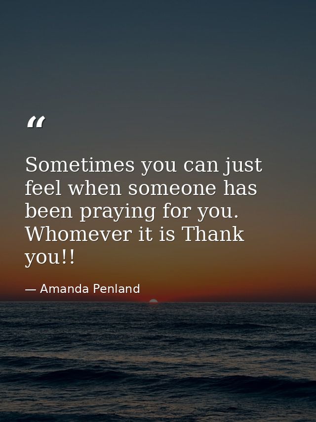 Sometimes you can just feel when someone has been praying for you. Whomever it is Thank you!! — Amanda Penland