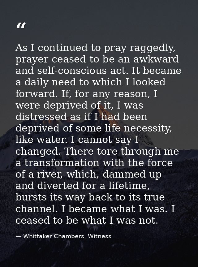 As I continued to pray raggedly, prayer ceased to be an awkward and self-conscious act. It became a daily need to which  — Whittaker Chambers, Witness