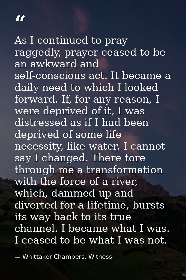 As I continued to pray raggedly, prayer ceased to be an awkward and self-conscious act. It became a daily need to which  — Whittaker Chambers, Witness