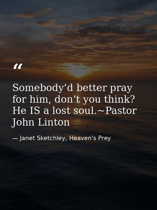 Somebody’d better pray for him, don’t you think? He IS a lost soul.~Pastor John Linton — Janet Sketchley, Heaven's Prey