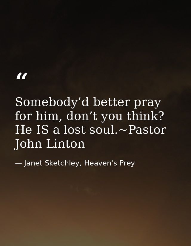 Somebody’d better pray for him, don’t you think? He IS a lost soul.~Pastor John Linton — Janet Sketchley, Heaven's Prey
