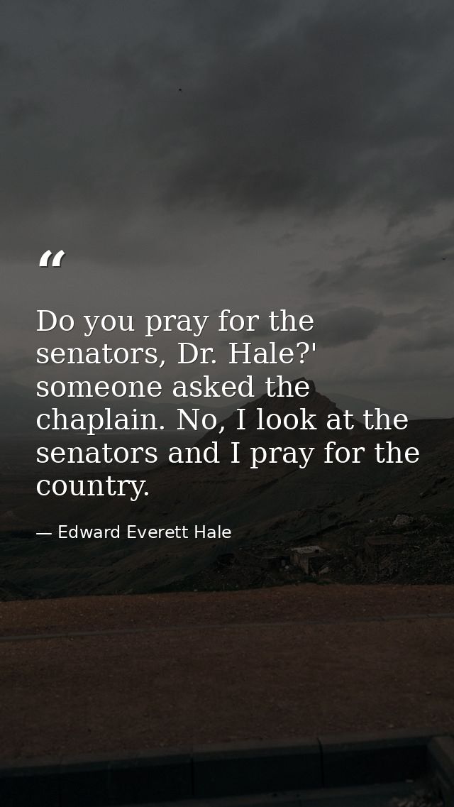Do you pray for the senators, Dr. Hale?' someone asked the chaplain. No, I look at the senators and I pray for the count — Edward Everett Hale