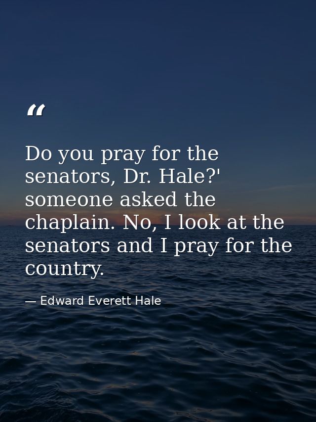 Do you pray for the senators, Dr. Hale?' someone asked the chaplain. No, I look at the senators and I pray for the count — Edward Everett Hale
