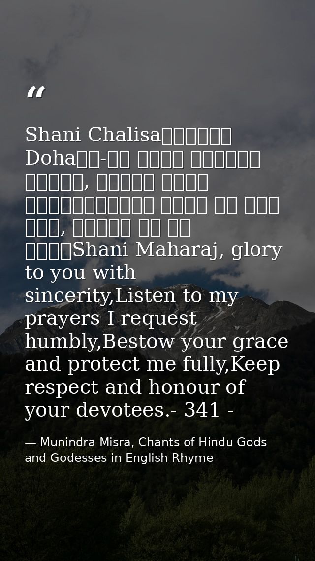 Shani Chalisa॥दोहा॥ Dohaजय-जय श्री शनिदेव प्रभु, सुनहु विनय महराज।करहुं कृपा हे रवि तनय, राखहु जन की लाज॥Shani Maharaj,  — Munindra Misra, Chants of Hindu Gods and Godesses in English Rhyme