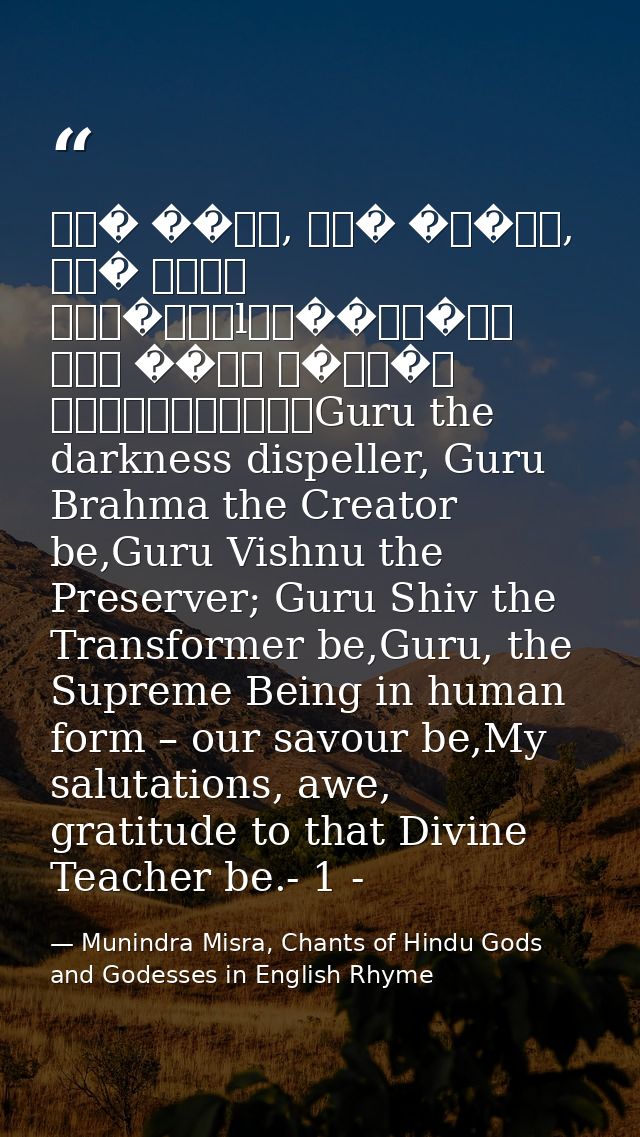 गु� ��मा, गु� �व�णु, गु� देवो महे�वरःlगु��सा�ाथ परम ��मा त�मै�ी गुरावेनामः॥Guru the darkness dispeller, Guru Brahma the  — Munindra Misra, Chants of Hindu Gods and Godesses in English Rhyme