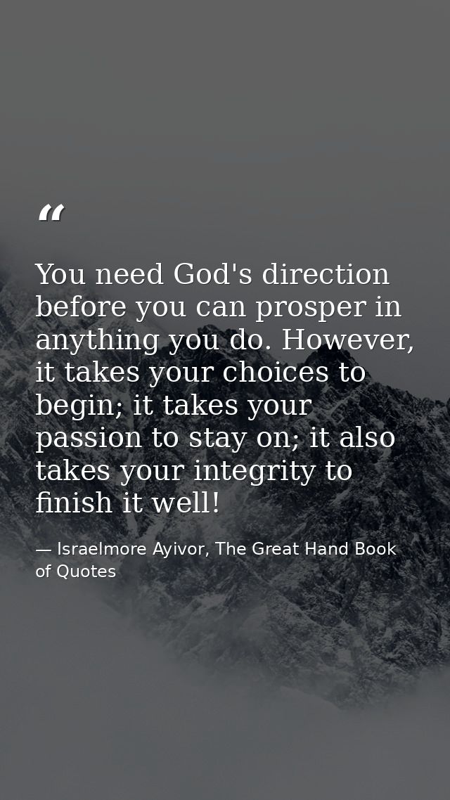 You need God's direction before you can prosper in anything you do. However, it takes your choices to begin; it takes yo — Israelmore Ayivor, The Great Hand Book of Quotes