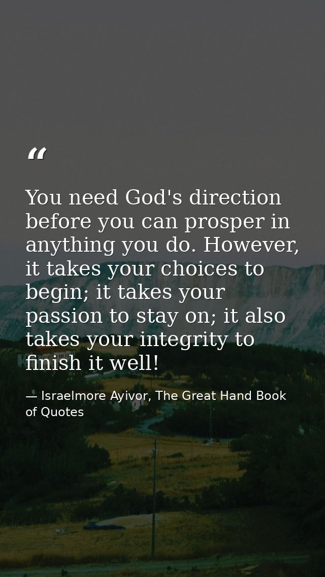 You need God's direction before you can prosper in anything you do. However, it takes your choices to begin; it takes yo — Israelmore Ayivor, The Great Hand Book of Quotes