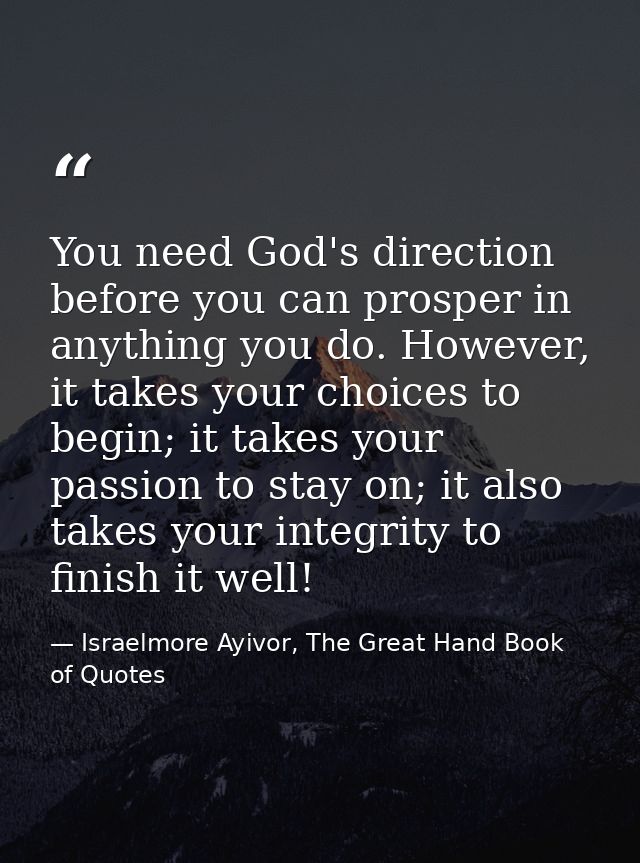 You need God's direction before you can prosper in anything you do. However, it takes your choices to begin; it takes yo — Israelmore Ayivor, The Great Hand Book of Quotes