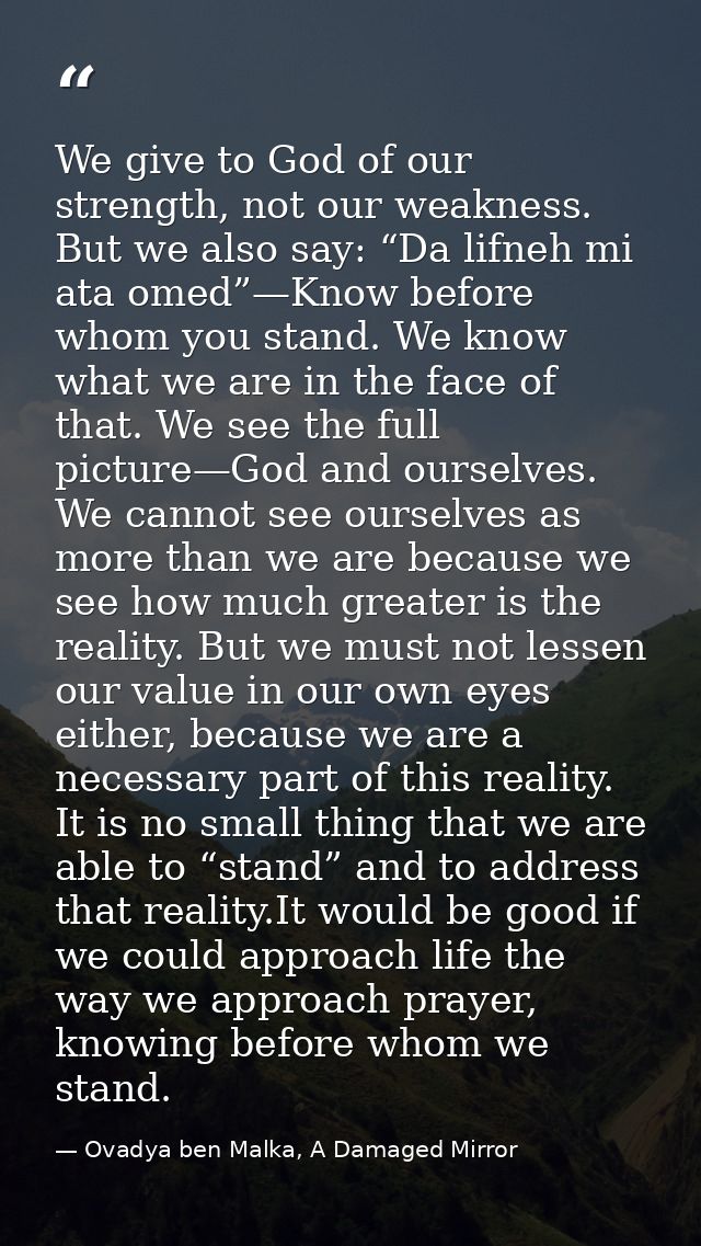 We give to God of our strength, not our weakness. But we also say: “Da lifneh mi ata omed”—Know before whom you stand. W — Ovadya ben Malka, A Damaged Mirror