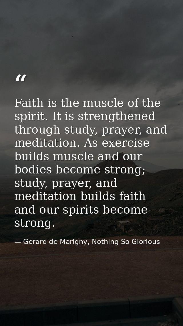Faith is the muscle of the spirit. It is strengthened through study, prayer, and meditation. As exercise builds muscle a — Gerard de Marigny, Nothing So Glorious