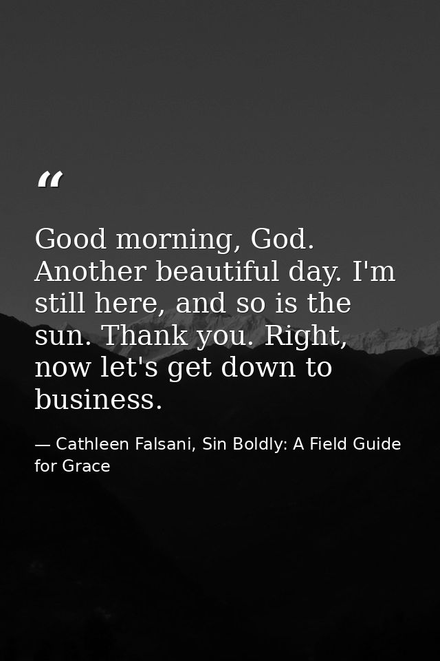 Good morning, God. Another beautiful day. I'm still here, and so is the sun. Thank you. Right, now let's get down to bus — Cathleen Falsani, Sin Boldly: A Field Guide for Grace