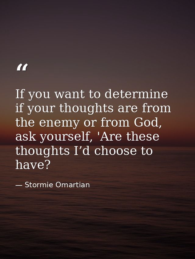 If you want to determine if your thoughts are from the enemy or from God, ask yourself, 'Are these thoughts I’d choose t — Stormie Omartian