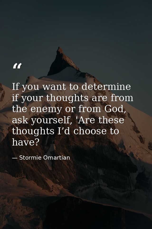 If you want to determine if your thoughts are from the enemy or from God, ask yourself, 'Are these thoughts I’d choose t — Stormie Omartian
