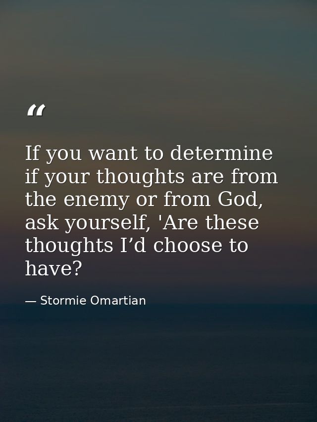 If you want to determine if your thoughts are from the enemy or from God, ask yourself, 'Are these thoughts I’d choose t — Stormie Omartian