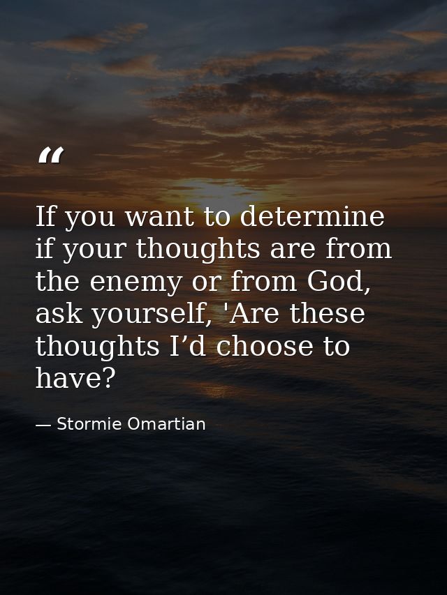 If you want to determine if your thoughts are from the enemy or from God, ask yourself, 'Are these thoughts I’d choose t — Stormie Omartian