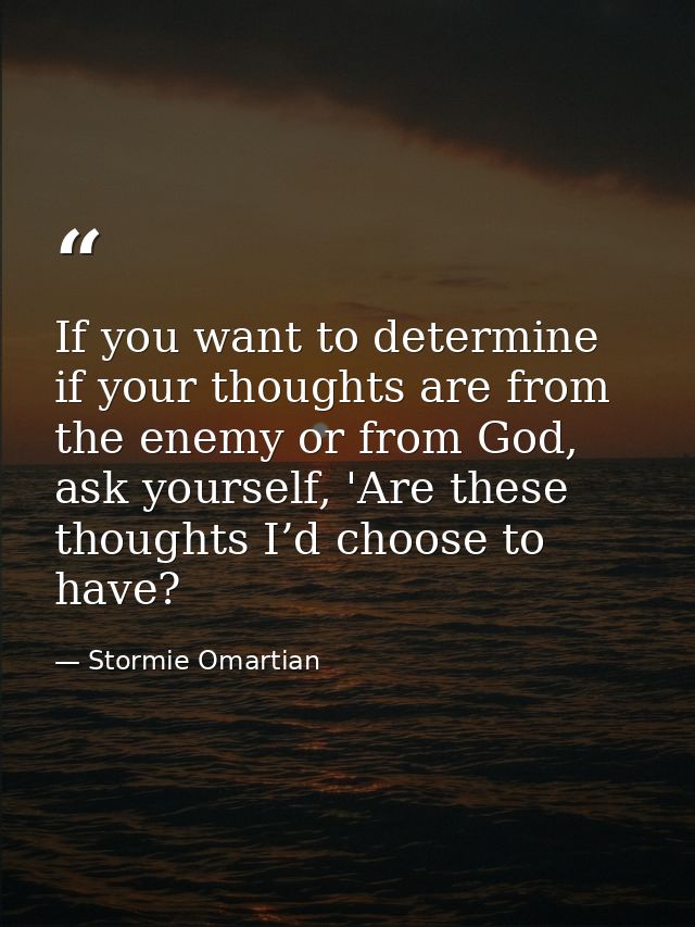If you want to determine if your thoughts are from the enemy or from God, ask yourself, 'Are these thoughts I’d choose t — Stormie Omartian