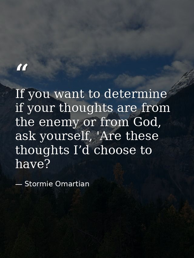 If you want to determine if your thoughts are from the enemy or from God, ask yourself, 'Are these thoughts I’d choose t — Stormie Omartian