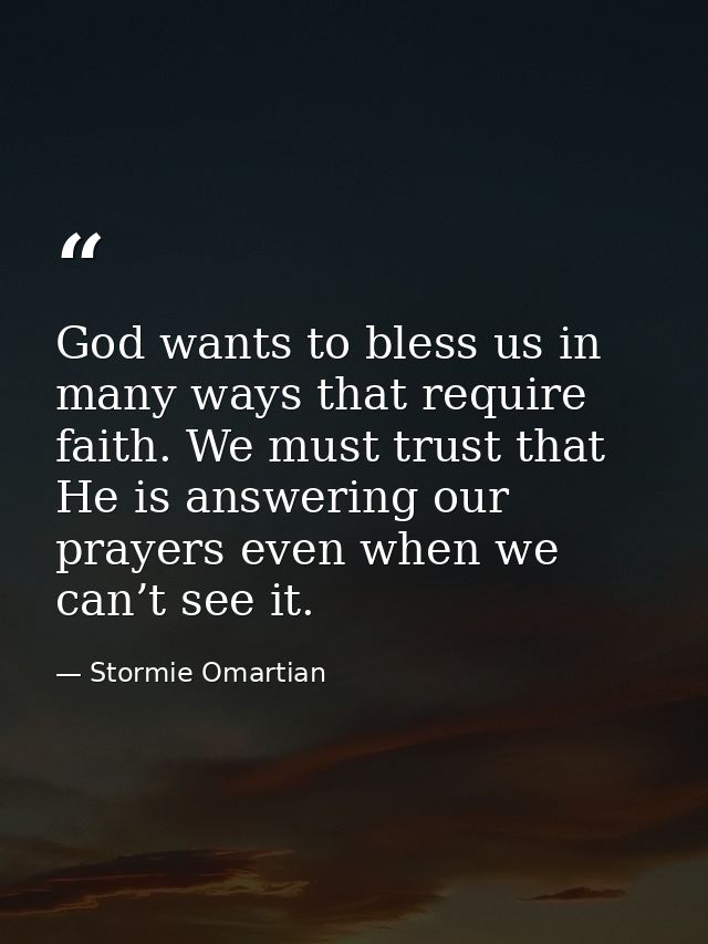 God wants to bless us in many ways that require faith. We must trust that He is answering our prayers even when we can’t — Stormie Omartian