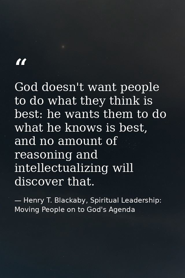 God doesn't want people to do what they think is best: he wants them to do what he knows is best, and no amount of reaso — Henry T. Blackaby, Spiritual Leadership: Moving People on to God's Agenda