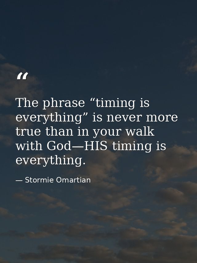 The phrase “timing is everything” is never more true than in your walk with God—HIS timing is everything. — Stormie Omartian