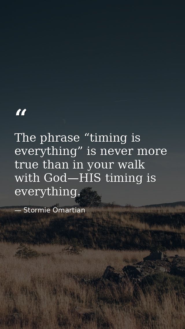 The phrase “timing is everything” is never more true than in your walk with God—HIS timing is everything. — Stormie Omartian