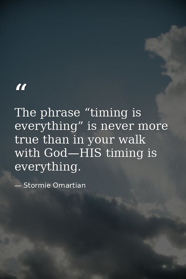 The phrase “timing is everything” is never more true than in your walk with God—HIS timing is everything. — Stormie Omartian