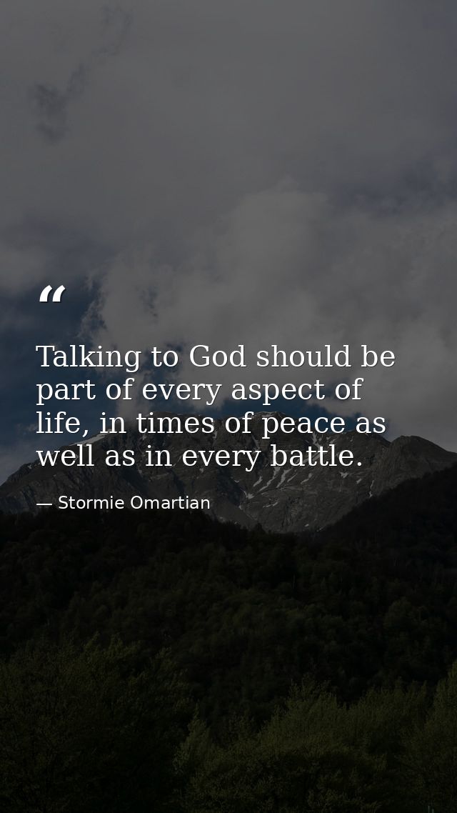 Talking to God should be part of every aspect of life, in times of peace as well as in every battle. — Stormie Omartian