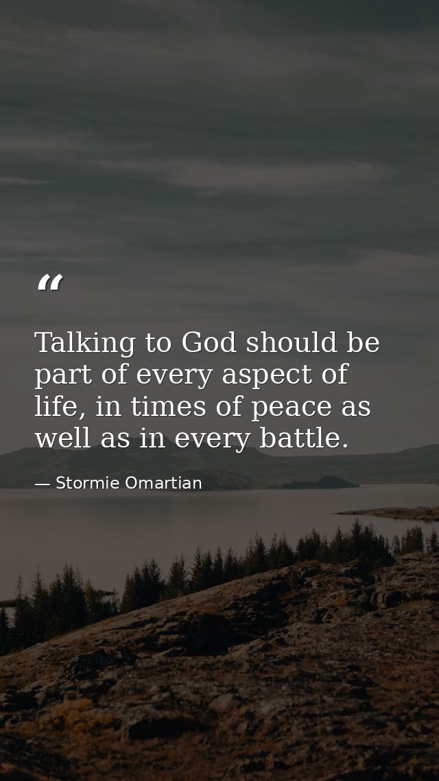 Talking to God should be part of every aspect of life, in times of peace as well as in every battle. — Stormie Omartian