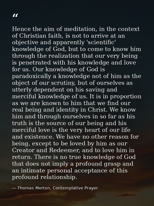 Hence the aim of meditation, in the context of Christian faith, is not to arrive at an objective and apparently 'scienti — Thomas Merton, Contemplative Prayer