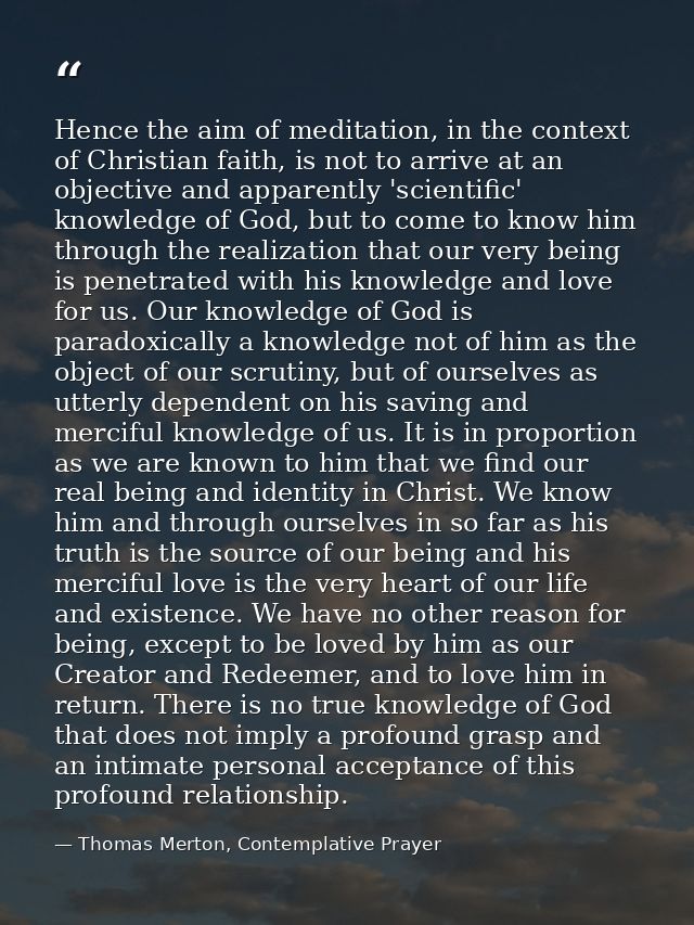 Hence the aim of meditation, in the context of Christian faith, is not to arrive at an objective and apparently 'scienti — Thomas Merton, Contemplative Prayer