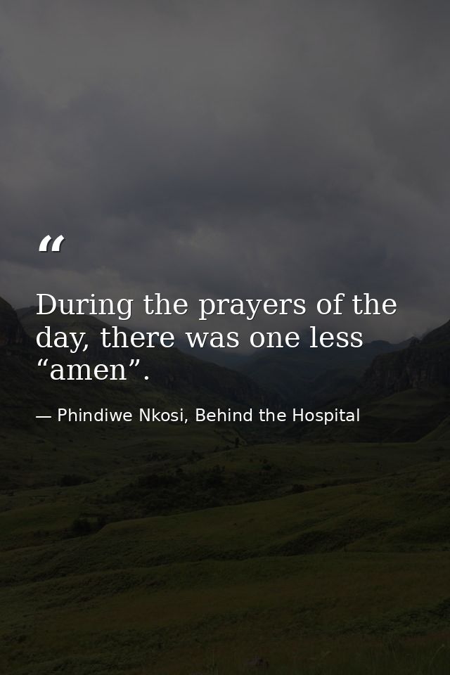 During the prayers of the day, there was one less “amen”. — Phindiwe Nkosi, Behind the Hospital
