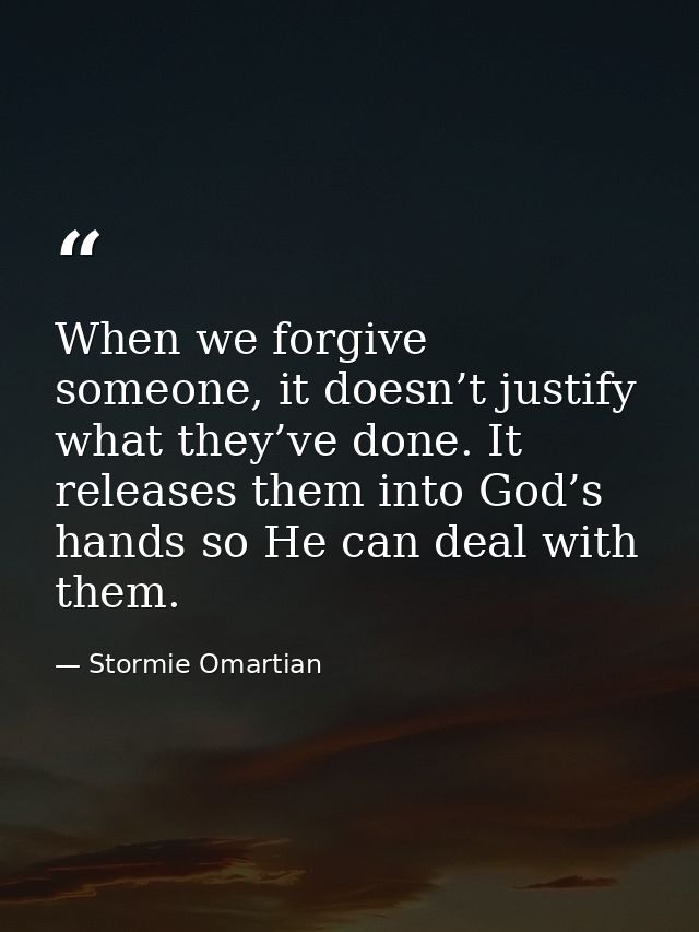 When we forgive someone, it doesn’t justify what they’ve done. It releases them into God’s hands so He can deal with the — Stormie Omartian