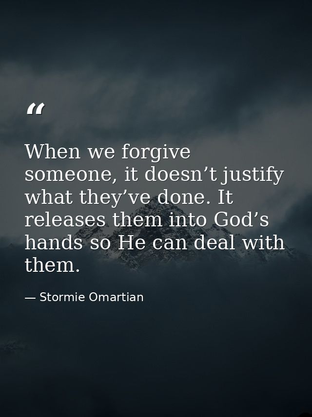 When we forgive someone, it doesn’t justify what they’ve done. It releases them into God’s hands so He can deal with the — Stormie Omartian