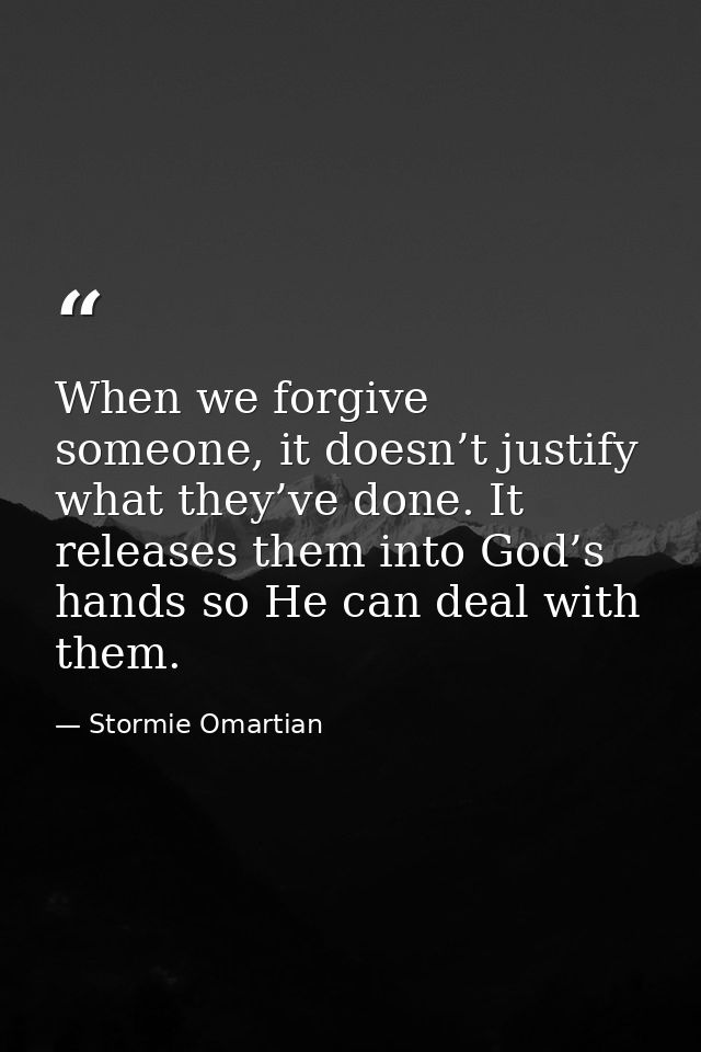 When we forgive someone, it doesn’t justify what they’ve done. It releases them into God’s hands so He can deal with the — Stormie Omartian