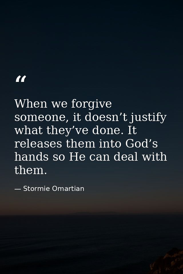 When we forgive someone, it doesn’t justify what they’ve done. It releases them into God’s hands so He can deal with the — Stormie Omartian