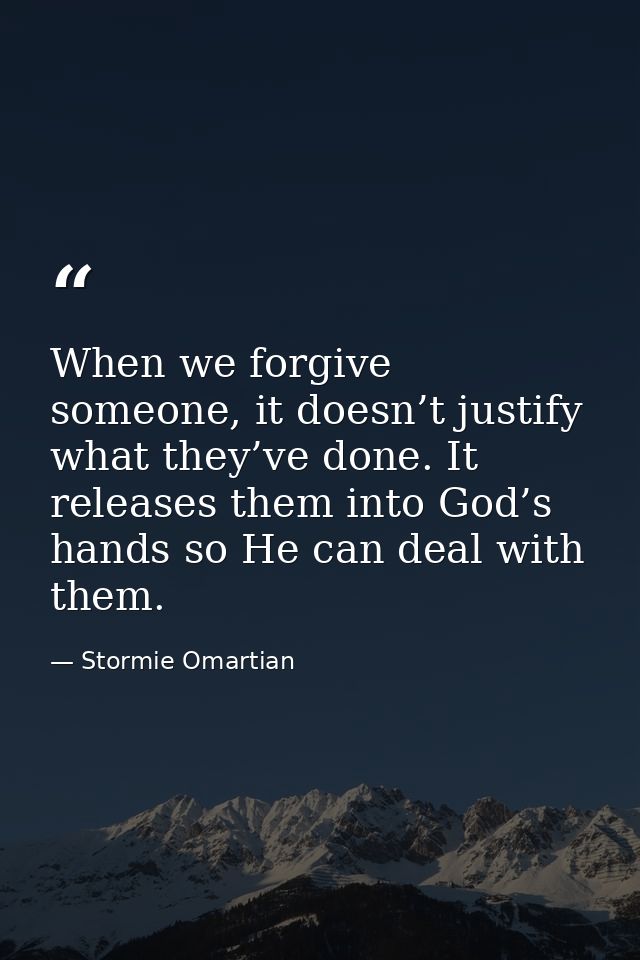When we forgive someone, it doesn’t justify what they’ve done. It releases them into God’s hands so He can deal with the — Stormie Omartian
