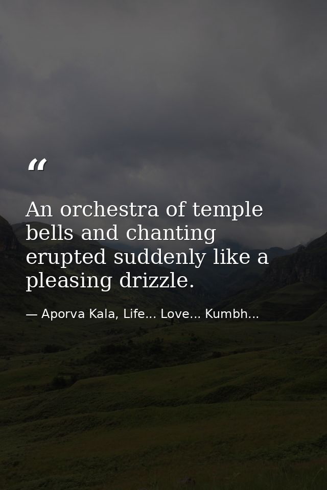 An orchestra of temple bells and chanting erupted suddenly like a pleasing drizzle. — Aporva Kala, Life... Love... Kumbh...