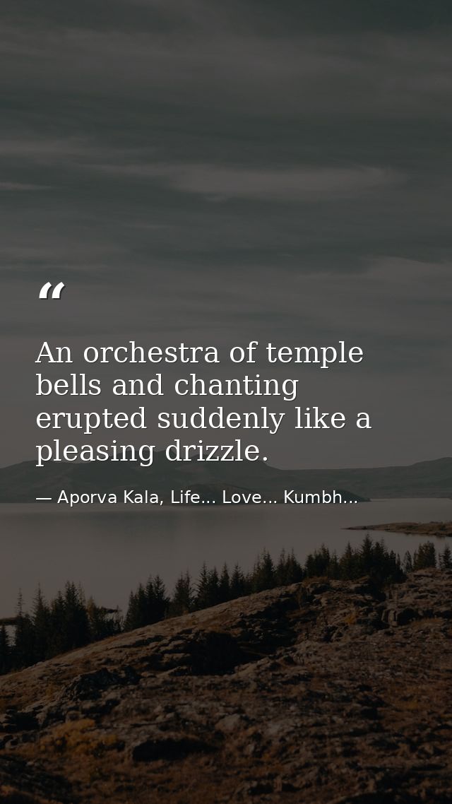 An orchestra of temple bells and chanting erupted suddenly like a pleasing drizzle. — Aporva Kala, Life... Love... Kumbh...