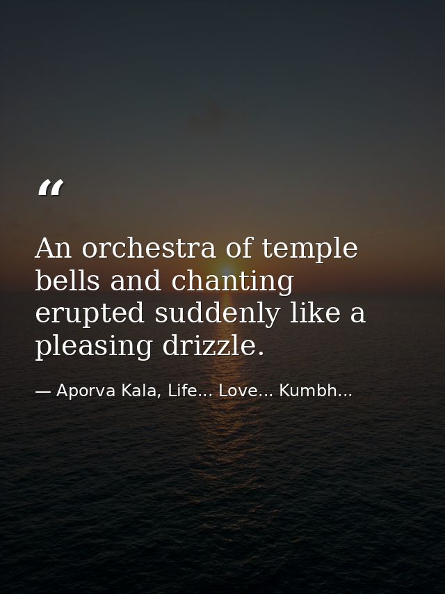 An orchestra of temple bells and chanting erupted suddenly like a pleasing drizzle. — Aporva Kala, Life... Love... Kumbh...