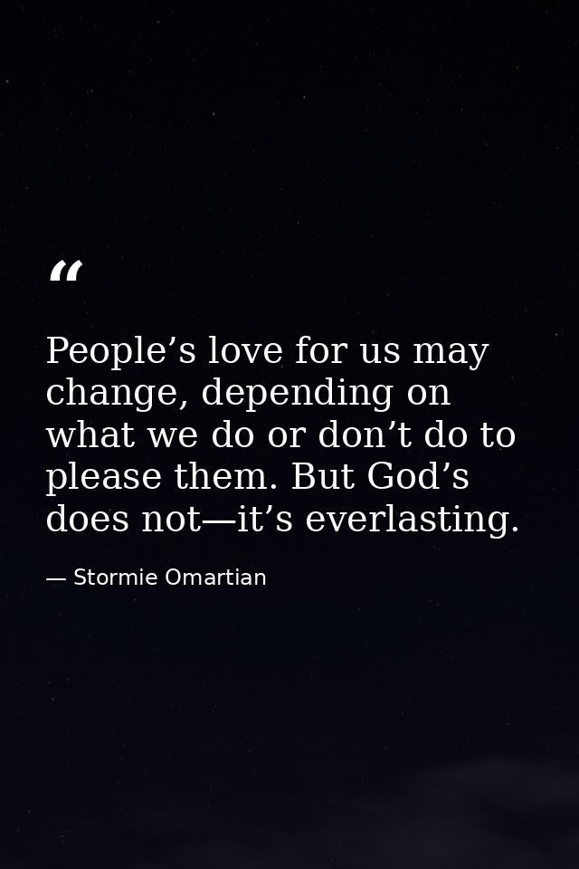 People’s love for us may change, depending on what we do or don’t do to please them. But God’s does not—it’s everlasting — Stormie Omartian