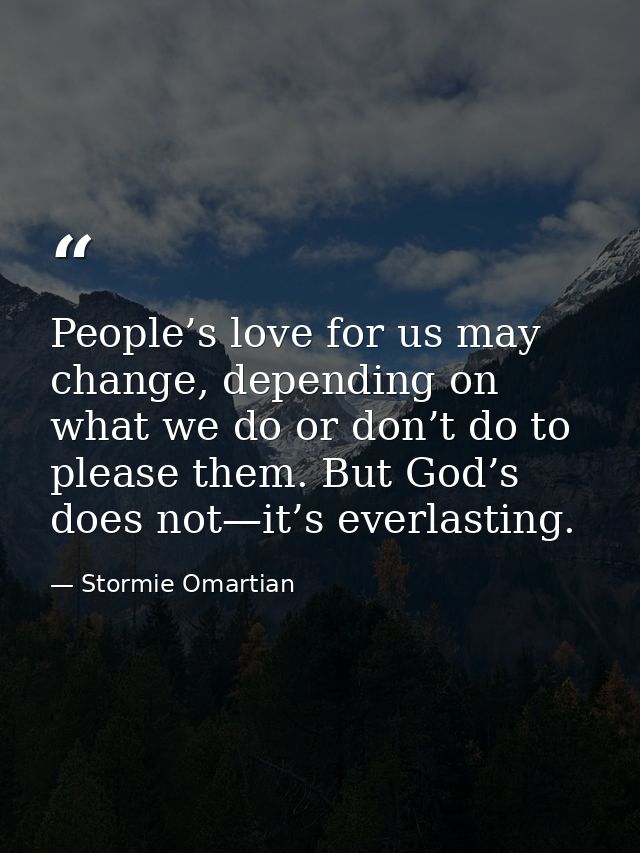 People’s love for us may change, depending on what we do or don’t do to please them. But God’s does not—it’s everlasting — Stormie Omartian