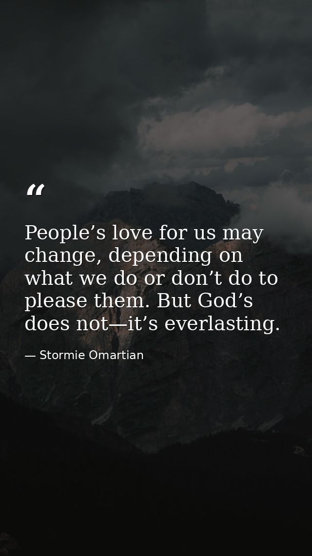 People’s love for us may change, depending on what we do or don’t do to please them. But God’s does not—it’s everlasting — Stormie Omartian