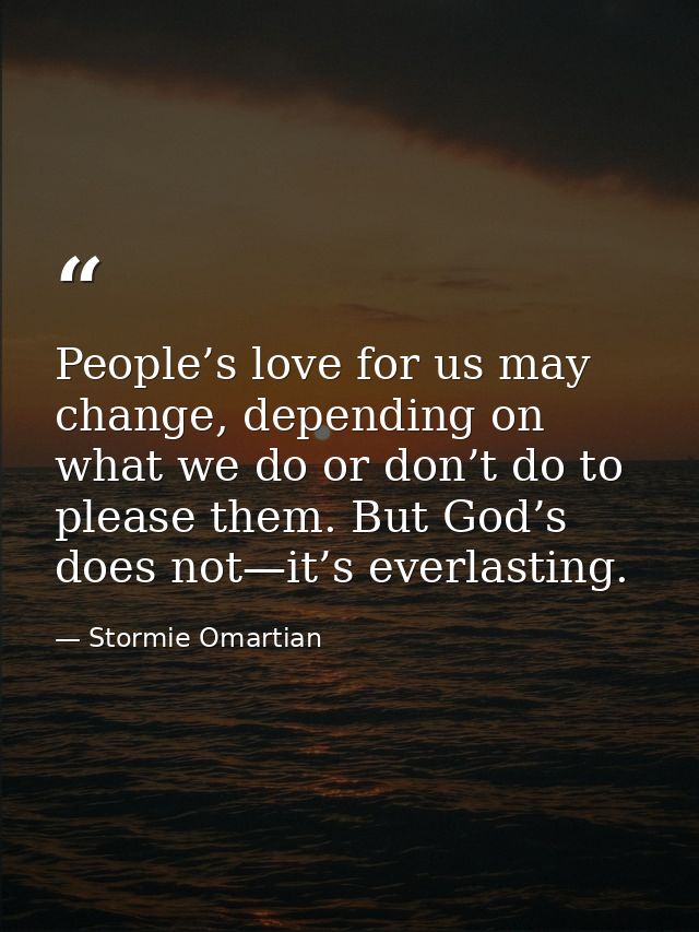 People’s love for us may change, depending on what we do or don’t do to please them. But God’s does not—it’s everlasting — Stormie Omartian