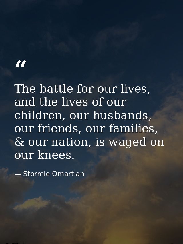 The battle for our lives, and the lives of our children, our husbands, our friends, our families, & our nation, is waged — Stormie Omartian