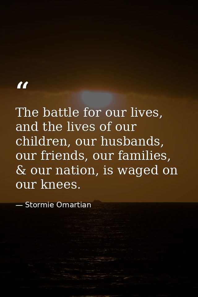 The battle for our lives, and the lives of our children, our husbands, our friends, our families, & our nation, is waged — Stormie Omartian