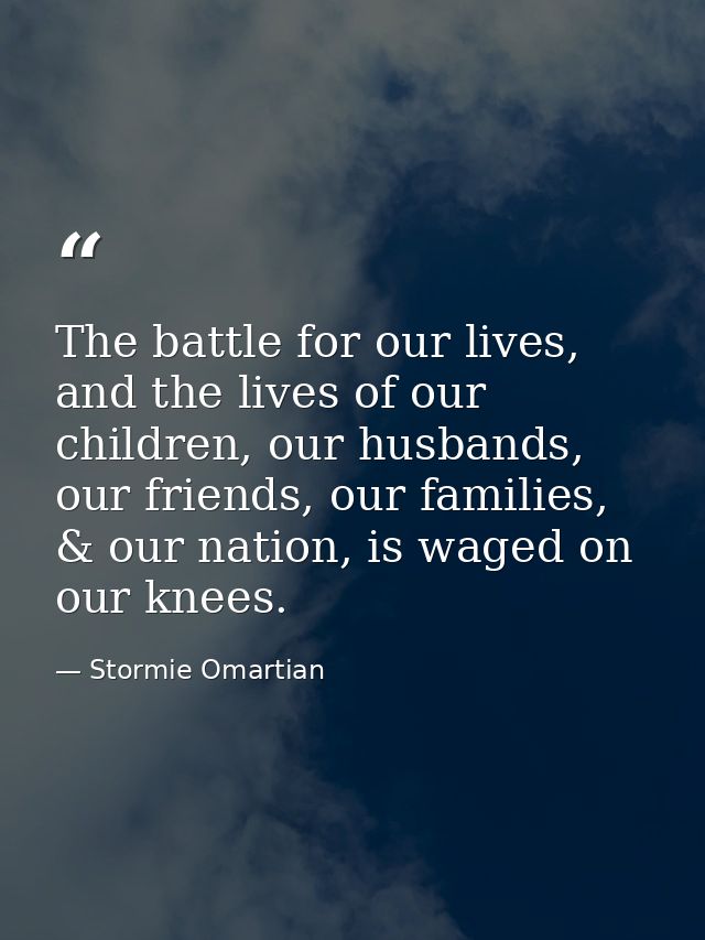 The battle for our lives, and the lives of our children, our husbands, our friends, our families, & our nation, is waged — Stormie Omartian