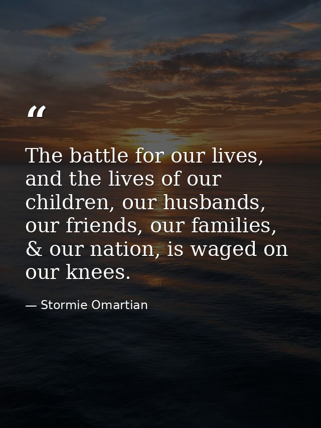 The battle for our lives, and the lives of our children, our husbands, our friends, our families, & our nation, is waged — Stormie Omartian