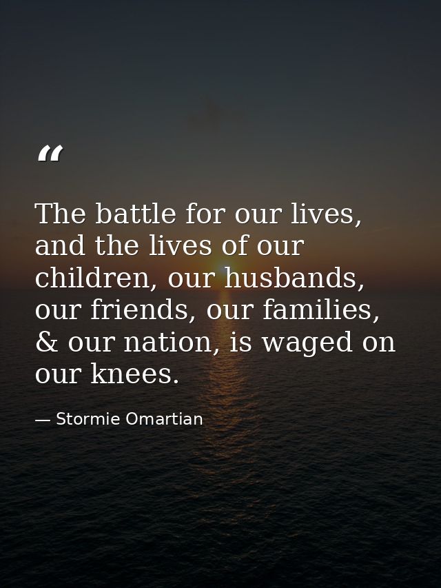 The battle for our lives, and the lives of our children, our husbands, our friends, our families, & our nation, is waged — Stormie Omartian